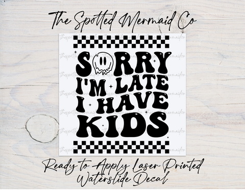 Sorry I'm Late I Have Kids Waterslide Decal